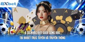 6 Sự Khác Biệt Giữa Sòng Bạc Tại 8XBET Trực Tuyến Và Truyền Thống