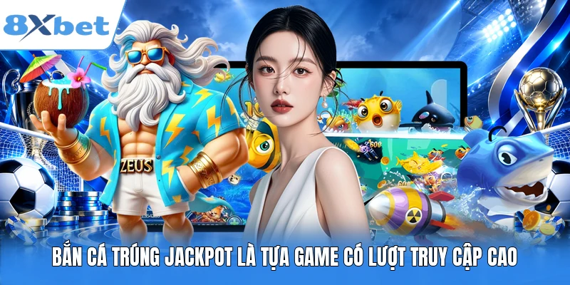 Bắn cá trúng Jackpot là tựa game có lượt truy cập cao