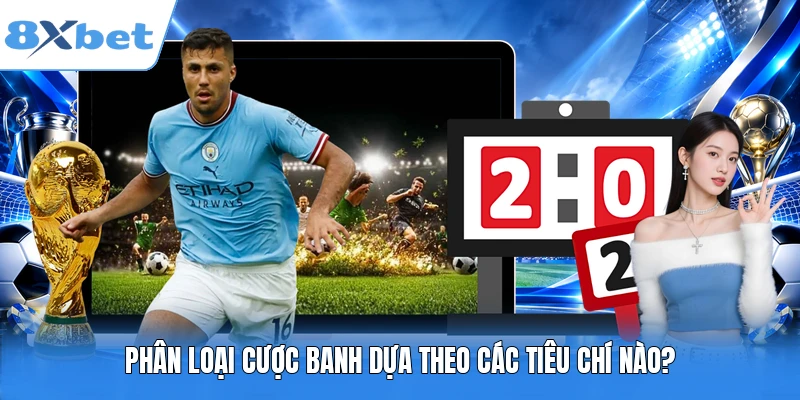 Phân loại cược banh dựa theo các tiêu chí nào?