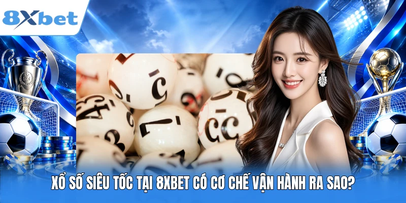 Xổ số siêu tốc tại 8XBET có cơ chế vận hành ra sao?